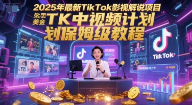 2025年最新TikTok影视解说项目，新手也能挣美金，TK中视频计划保姆级教程-萤火网创