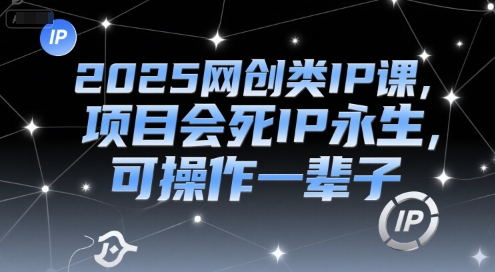 2025网创类IP课，项目会死IP永生，可操作一辈子-萤火网创