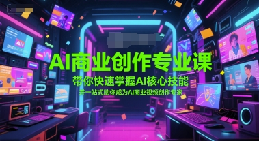 AI商业创作专业课，带你快速掌握AI核心技能，并一站式助你成为AI商业视频创作专家-萤火网创