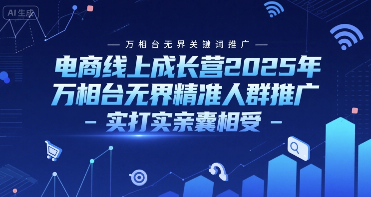 电商线上成长营2025年，万相台无界关键词推广-万相台无界精准人群推广-实打实亲囊相受-萤火网创