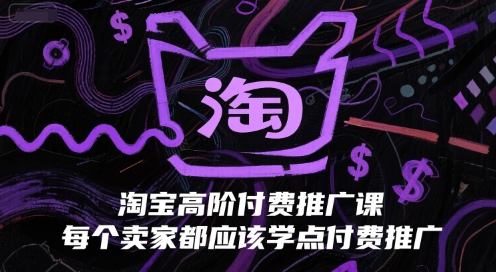 淘宝高阶付费推广课，每个卖家都应该学点付费推广-萤火网创