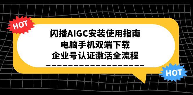 闪播AIGC安装使用指南，电脑手机双端下载，企业号认证激活全流程-萤火网创