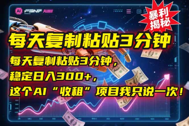 每天复制粘贴3分钟，稳定日入300+，这个AI“收租”项目我只说一次！-萤火网创