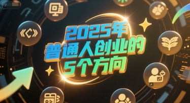 付费文章：2025年普通人创业的5个方向-萤火网创