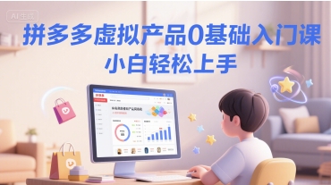 拼多多虚拟产品0基础入门课，小白轻松上手-萤火网创