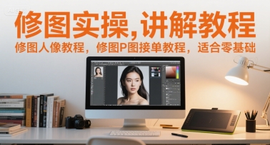 修图实操讲解教程，修图人像教程，修图P图接单教程，适合零基础-萤火网创