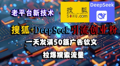搜狐+DeepSeek引流创业粉，老平台新技术，一天发满50篇广告软文，拉爆搜索流量-萤火网创
