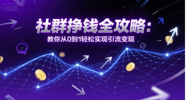 社群挣钱全攻略：教你从0到1轻松实现引流变现-萤火网创