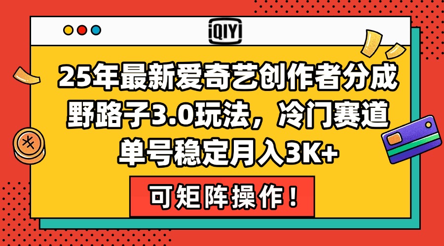 25年最新爱奇艺创作者分成野路子3.0玩法，冷门赛道，单号稳定月入3K+，…-萤火网创