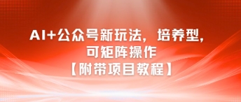 AI+公众号新玩法之培养型，可矩阵操作【附带项目教程】-萤火网创