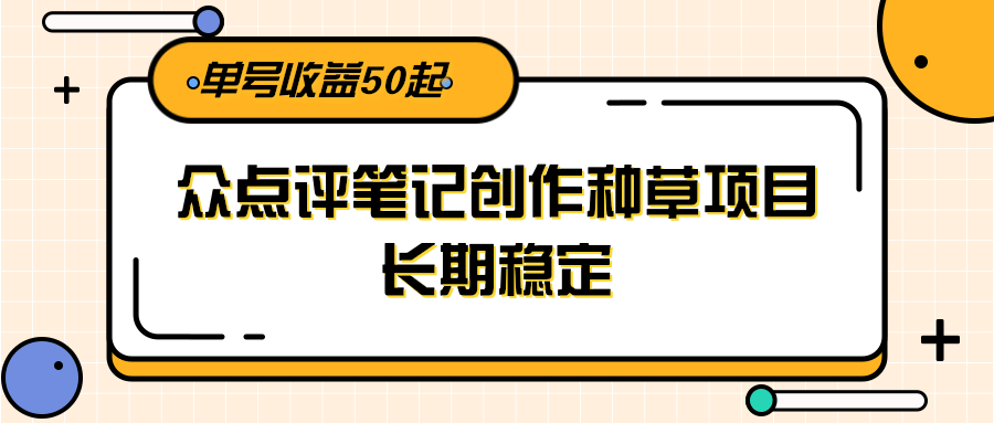 大众点评笔记创作种草项目，长期稳定， 单号收益50起-萤火网创