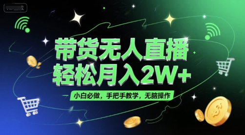 带货无人直播，轻松月入2W+，小白必做，手把手教学，无脑操作(附学习资料)-萤火网创