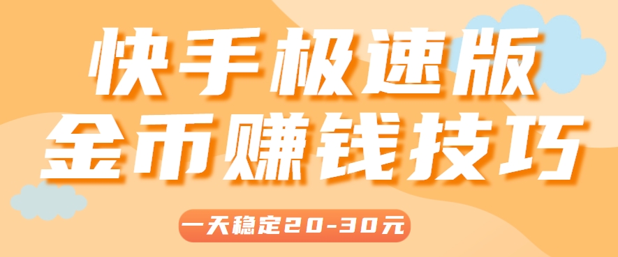一天稳定收入20-30元，这4个方法，让你快速掌握快手极速版金币赚钱技巧(附详细教程)-萤火网创