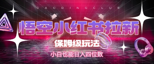 悟空小红书拉新，保姆级玩法，小白也能日入四位数-萤火网创