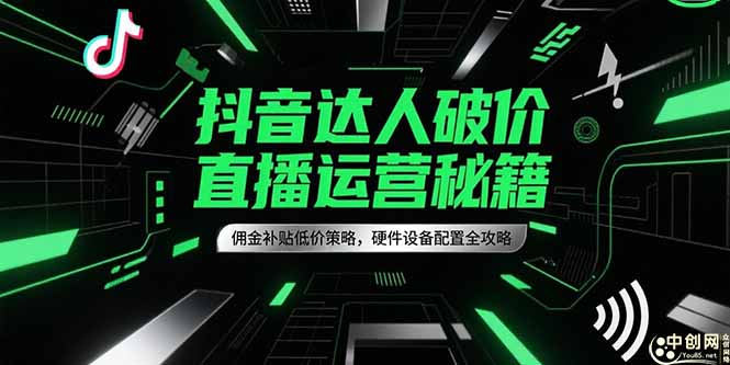 抖音达人破价直播运营秘籍，佣金补贴低价策略，硬件设备配置全攻略-萤火网创