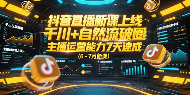 抖音直播新课上线，千川+自然流破圈，主播运营能力7天速成 (6-7月新课-萤火网创