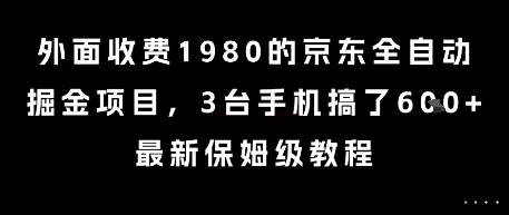 外面收费1980的京东全自动掘金项目，3台手机搞了6张，最新保姆级教程【揭秘】-萤火网创