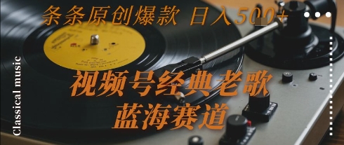 视频号经典老歌，蓝海赛道，日入5张+ 条条原创爆款【揭秘】-萤火网创