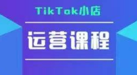 TikTok小店运营实操课，TK​小店运营实操+疑难答疑-萤火网创