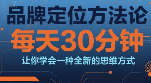 品牌定位方法论，每天30钟分让你学会一种全新的思维方式-萤火网创