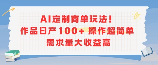 AI定制商单玩法，作品日产100+操作超简单，需求量大收益高-萤火网创