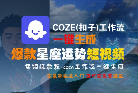 COZE(扣子)工作流一键生成爆款星座运势短视频，保姆级教程，零基础快速入门-萤火网创