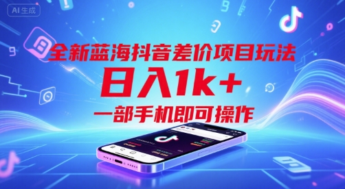 全新蓝海抖音差价项目玩法，日入1k+，一部手机即可操作【揭秘】-萤火网创