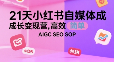 21天小红书自媒体成长变现营，高效 简单 AIGC SEO SOP-萤火网创