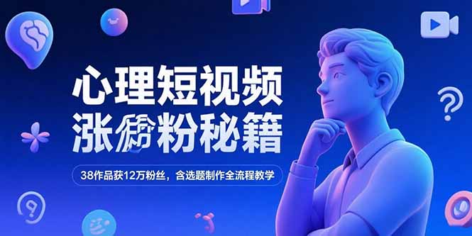 心理短视频涨粉秘籍，38作品获12万粉丝，含选题制作全流程教学-萤火网创