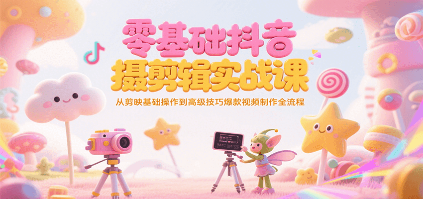 零基础抖音短视频拍摄剪辑实战课，从剪映基础操作到高级技巧爆款视频制作全流程-萤火网创