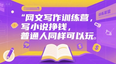 网文写作训练营，写小说挣钱，普通人同样可以玩-萤火网创