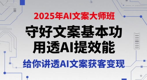 2025年AI文案大师班，守好文案基本功，用透AI提效能，给你讲透AI文案获客变现-萤火网创
