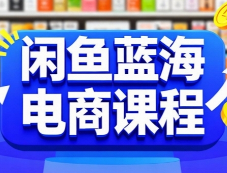 闲鱼蓝海电商课程，手把手助你快速上手，轻松实现闲鱼稳定盈利-萤火网创