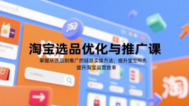淘宝选品优化与推广课，掌握从选品到推广的全链路实操方法，提升淘宝运营效率-萤火网创