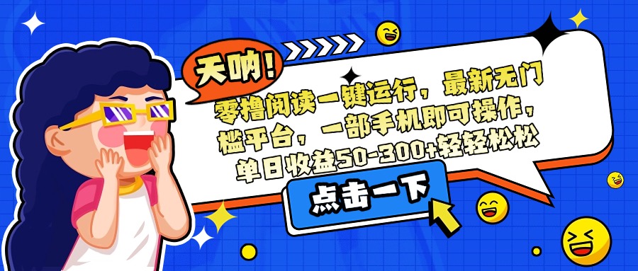 零撸阅读一键运行，最新无门槛平台，一部手机即可操作，单日收益50-300…-萤火网创