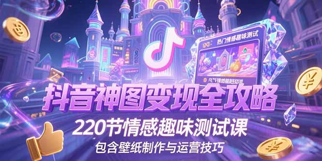 抖音神图变现全攻略，220节情感趣味测试课，包含壁纸制作与运营技巧-萤火网创