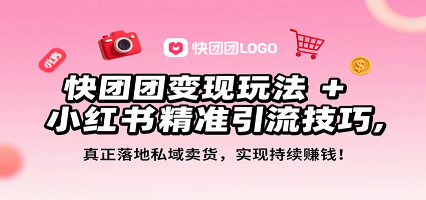 快团团变现玩法+小红书精准引流技巧，真正落地私域卖货，一年从0做到月入3万+-萤火网创