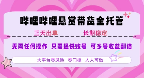 B站悬赏带货全托管，自测稳定，只需提供账号，无需基础，小白宝妈轻松上手，单日稳定3张【揭秘】-萤火网创