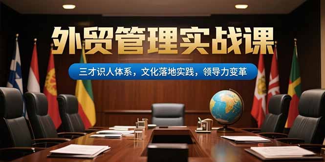 外贸管理实战课，三才识人体系，文化落地实践，领导力变革-萤火网创