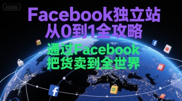 Facebook独立站从0到1全攻略，通过FacebboK把货卖到全世界-萤火网创