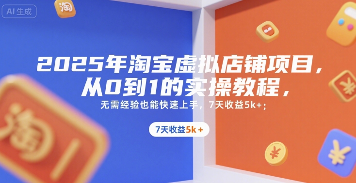 2025年淘宝虚拟店铺项目，从0到1的实操教程，​​无需经验也能快速上手，7天收益5k+-萤火网创