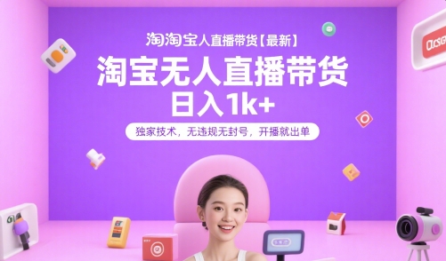 淘宝无人直播带货【最新】，日入1k+，独家技术，无违规无封号，开播就出单【揭秘】-萤火网创