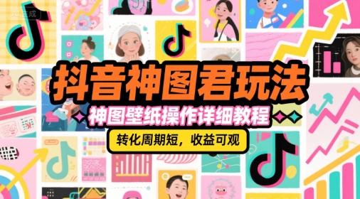 抖音神图君玩法，神图壁纸操作详细教程，转化周期短，收益可观-萤火网创