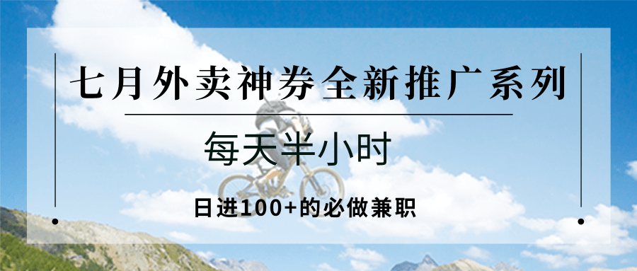 七月外卖神券全新推广系列；每天半小时，日进100+的必做兼职-萤火网创