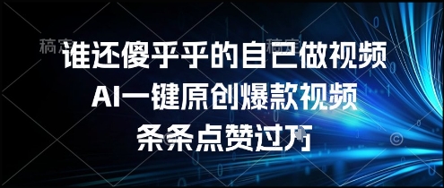 谁还傻乎乎的自己做视频？AI一键原创爆款视频，条条点赞过万，简单方便，好操作【揭秘】-萤火网创