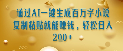通过AI一键生成百万字小说复制粘贴就能挣钱，轻松日入2张+【揭秘】-萤火网创
