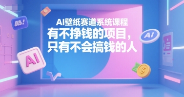 AI壁纸赛道系统课程，有不挣钱的项目，只有不会搞钱的人-萤火网创