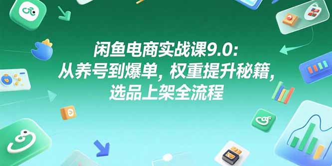 闲鱼电商实战课9.0：从养号到爆单，权重提升秘籍，选品上架全流程-萤火网创