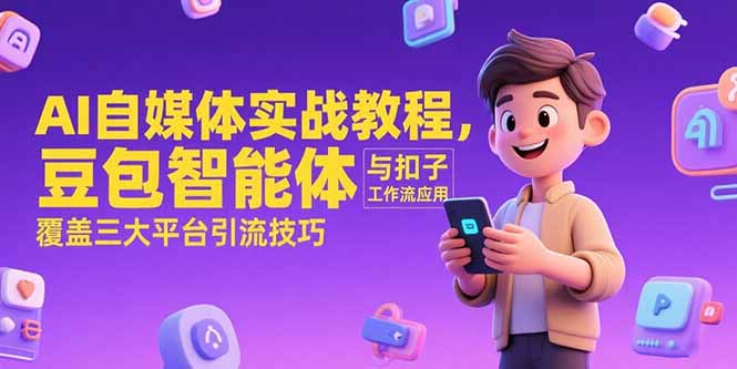AI自媒体实战教程，豆包智能体与扣子工作流应用，覆盖三大平台引流技巧-萤火网创
