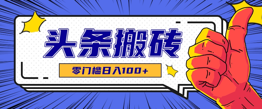 零成本零门槛头条热点搬运术，零门槛日入100+，工具+教程全部附上-萤火网创